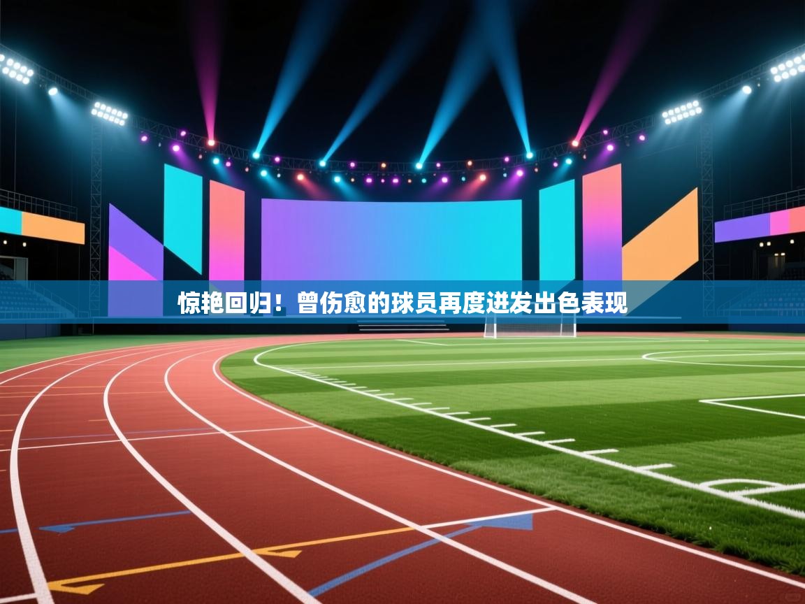 惊艳回归！曾伤愈的球员再度迸发出色表现  第2张