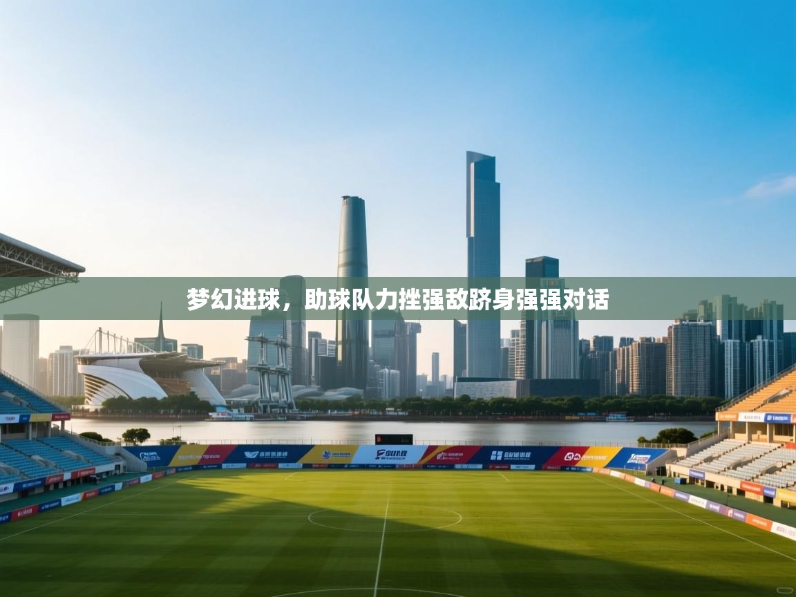 梦幻进球，助球队力挫强敌跻身强强对话