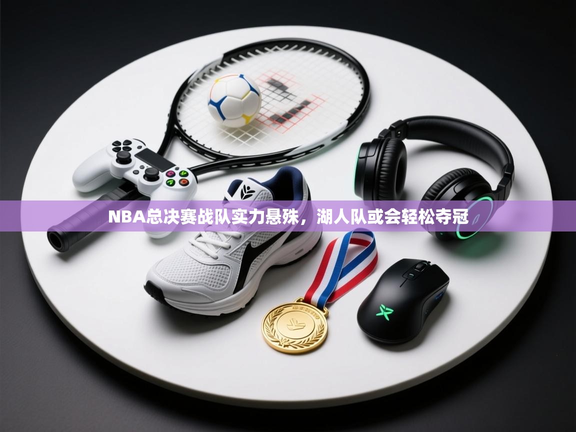NBA总决赛战队实力悬殊，湖人队或会轻松夺冠  第1张